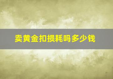 卖黄金扣损耗吗多少钱