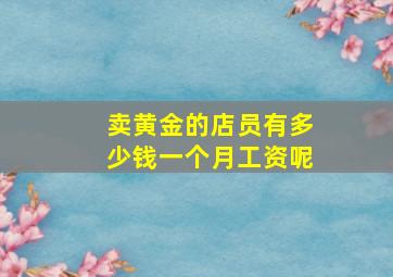 卖黄金的店员有多少钱一个月工资呢