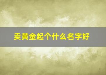 卖黄金起个什么名字好