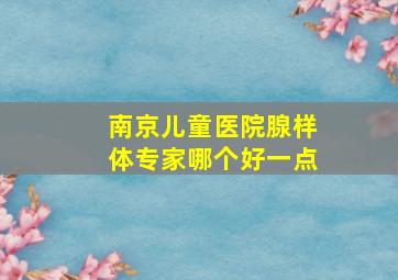 南京儿童医院腺样体专家哪个好一点