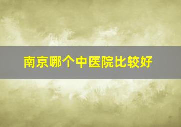 南京哪个中医院比较好