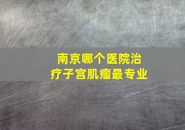 南京哪个医院治疗子宫肌瘤最专业