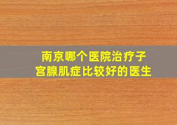 南京哪个医院治疗子宫腺肌症比较好的医生