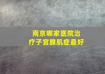 南京哪家医院治疗子宫腺肌症最好