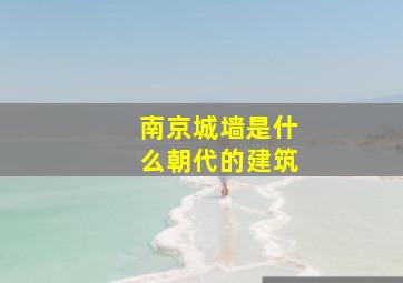 南京城墙是什么朝代的建筑