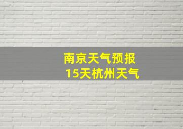 南京天气预报15天杭州天气