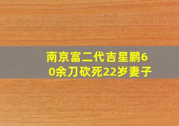 南京富二代吉星鹏60余刀砍死22岁妻子