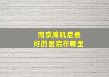 南京腺肌症最好的医院在哪里