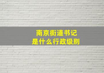 南京街道书记是什么行政级别