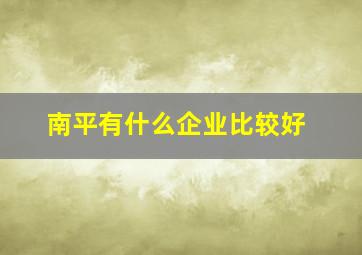 南平有什么企业比较好