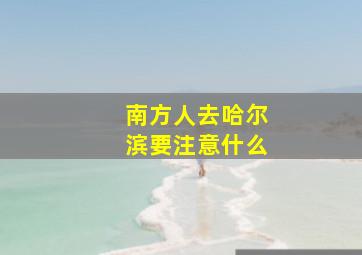 南方人去哈尔滨要注意什么