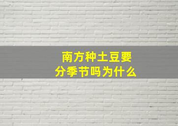 南方种土豆要分季节吗为什么