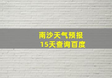 南沙天气预报15天查询百度