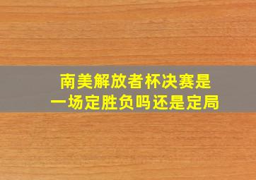 南美解放者杯决赛是一场定胜负吗还是定局