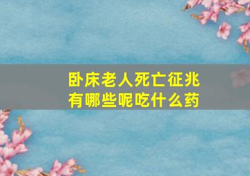 卧床老人死亡征兆有哪些呢吃什么药