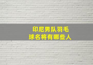 印尼男队羽毛球名将有哪些人