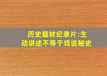 历史题材纪录片:生动讲述不等于戏说秘史