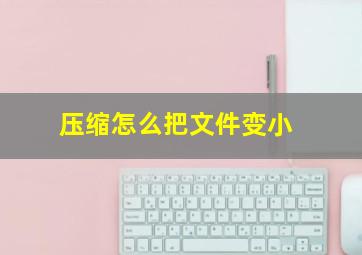 压缩怎么把文件变小