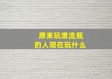 原来玩漂流瓶的人现在玩什么