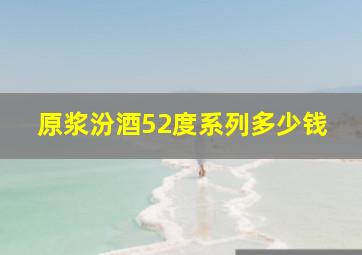 原浆汾酒52度系列多少钱