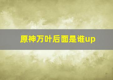 原神万叶后面是谁up