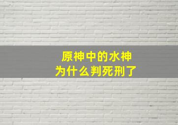 原神中的水神为什么判死刑了