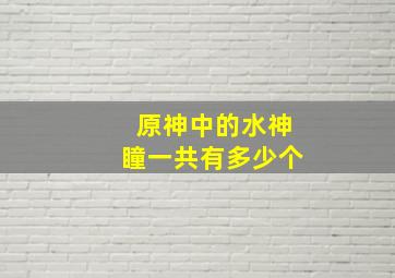 原神中的水神瞳一共有多少个