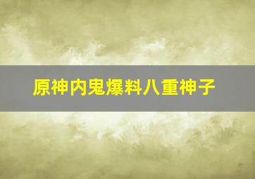 原神内鬼爆料八重神子