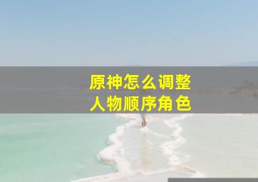 原神怎么调整人物顺序角色