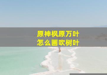 原神枫原万叶怎么画吹树叶