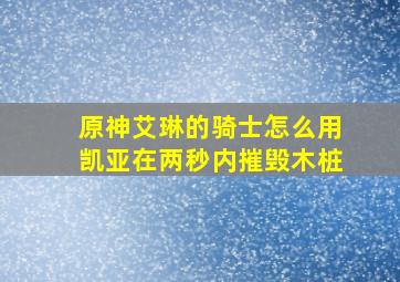 原神艾琳的骑士怎么用凯亚在两秒内摧毁木桩