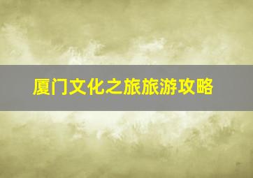 厦门文化之旅旅游攻略