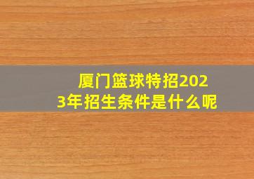 厦门篮球特招2023年招生条件是什么呢