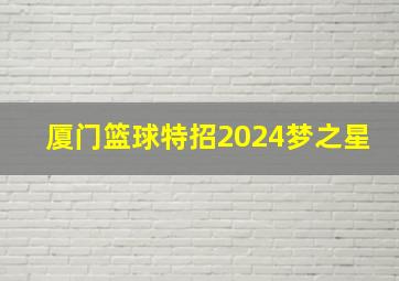 厦门篮球特招2024梦之星