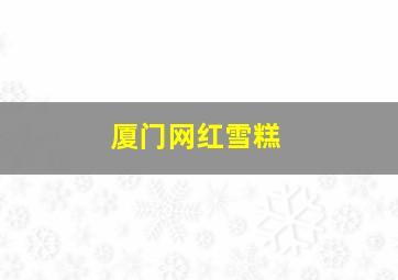 厦门网红雪糕