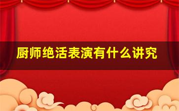 厨师绝活表演有什么讲究