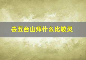 去五台山拜什么比较灵