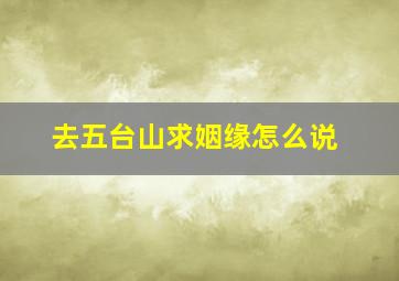 去五台山求姻缘怎么说