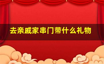 去亲戚家串门带什么礼物