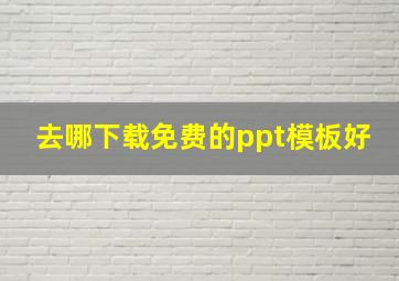 去哪下载免费的ppt模板好