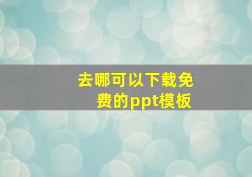 去哪可以下载免费的ppt模板