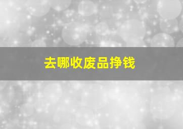 去哪收废品挣钱