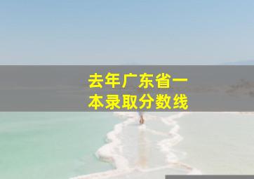 去年广东省一本录取分数线