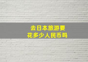 去日本旅游要花多少人民币吗