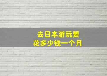 去日本游玩要花多少钱一个月