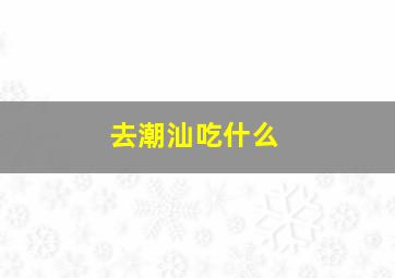 去潮汕吃什么