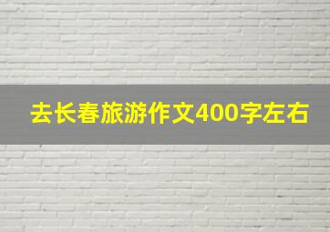 去长春旅游作文400字左右