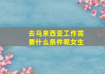 去马来西亚工作需要什么条件呢女生