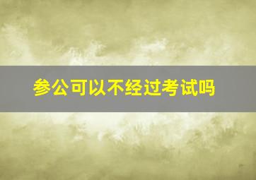 参公可以不经过考试吗