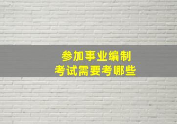 参加事业编制考试需要考哪些